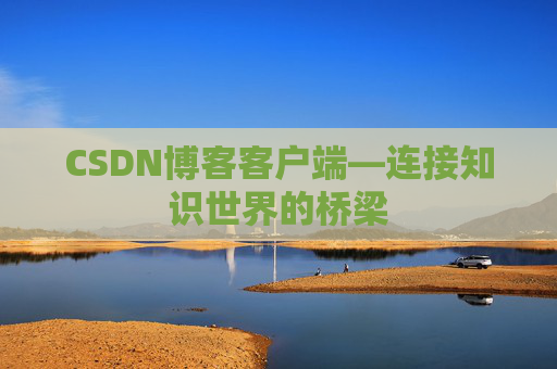 CSDN博客客户端—连接知识世界的桥梁